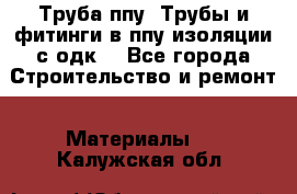 Труба ппу. Трубы и фитинги в ппу изоляции с одк. - Все города Строительство и ремонт » Материалы   . Калужская обл.